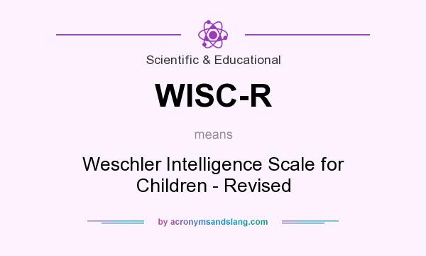 What does WISC-R mean? It stands for Weschler Intelligence Scale for Children - Revised