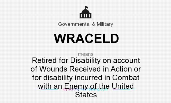 What does WRACELD mean? It stands for Retired for Disability on account of Wounds Received in Action or for disability incurred in Combat with an Enemy of the United States