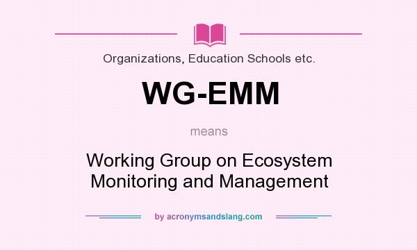 What does WG-EMM mean? It stands for Working Group on Ecosystem Monitoring and Management