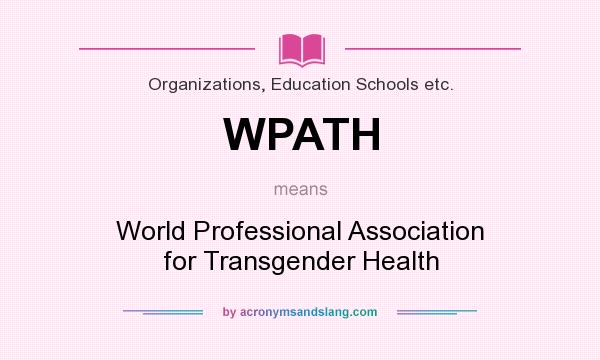 What does WPATH mean? It stands for World Professional Association for Transgender Health