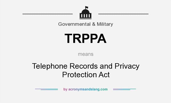 What does TRPPA mean? It stands for Telephone Records and Privacy Protection Act