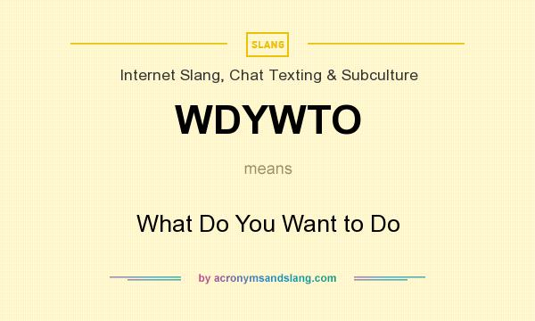 What does WDYWTO mean? It stands for What Do You Want to Do