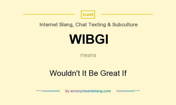 What does WIBGI mean? It stands for Wouldn`t It Be Great If