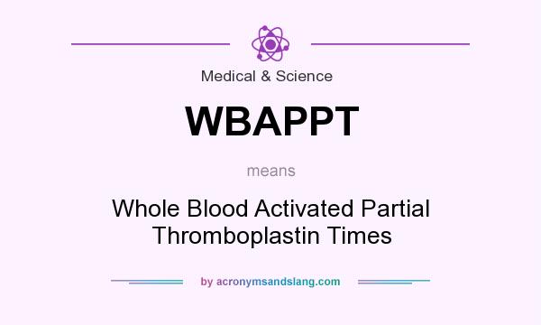 What does WBAPPT mean? It stands for Whole Blood Activated Partial Thromboplastin Times
