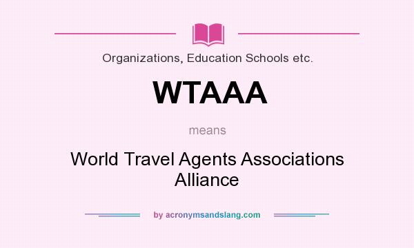 What does WTAAA mean? It stands for World Travel Agents Associations Alliance