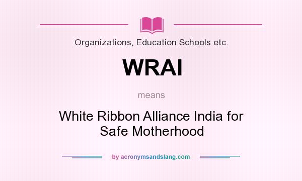 What does WRAI mean? It stands for White Ribbon Alliance India for Safe Motherhood