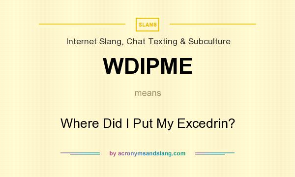 What does WDIPME mean? It stands for Where Did I Put My Excedrin?