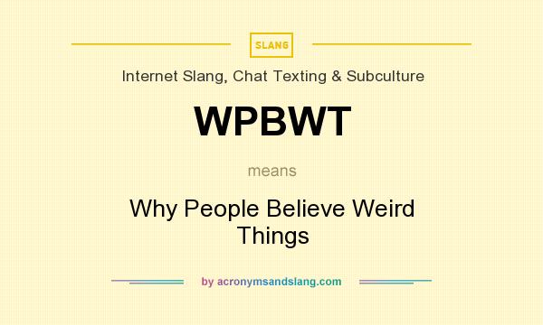 What does WPBWT mean? It stands for Why People Believe Weird Things