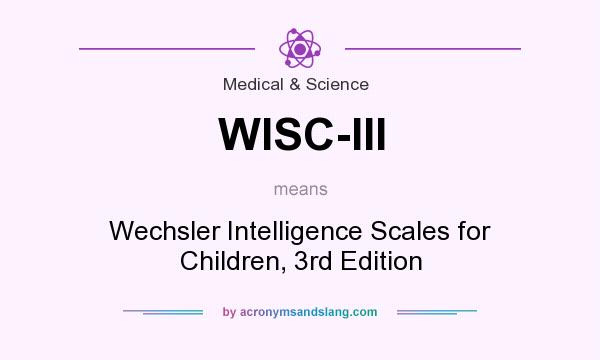 What does WISC-III mean? It stands for Wechsler Intelligence Scales for Children, 3rd Edition