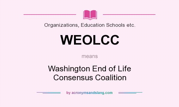 What does WEOLCC mean? It stands for Washington End of Life Consensus Coalition