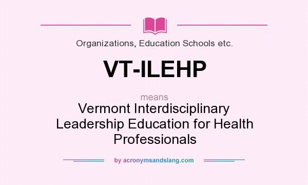What does VT-ILEHP mean? It stands for Vermont Interdisciplinary Leadership Education for Health Professionals