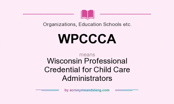 What does WPCCCA mean? It stands for Wisconsin Professional Credential for Child Care Administrators