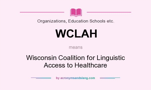 What does WCLAH mean? It stands for Wisconsin Coalition for Linguistic Access to Healthcare
