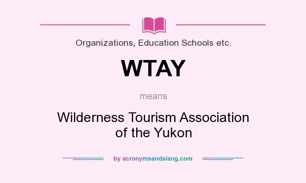 What does WTAY mean? It stands for Wilderness Tourism Association of the Yukon