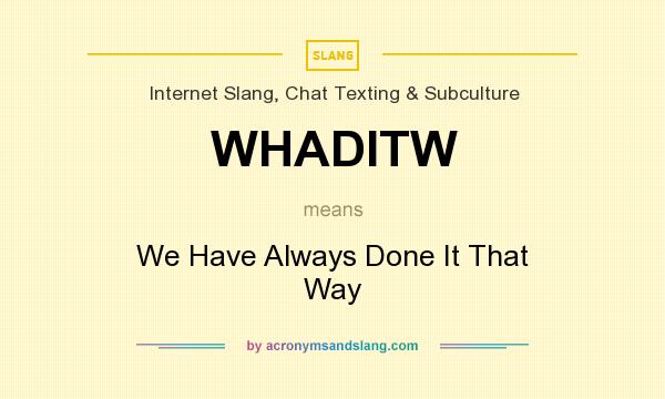 What does WHADITW mean? It stands for We Have Always Done It That Way