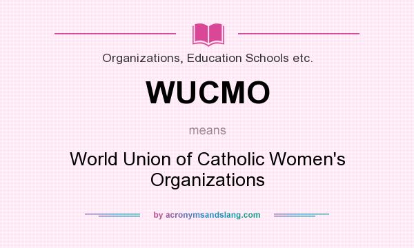 What does WUCMO mean? It stands for World Union of Catholic Women`s Organizations