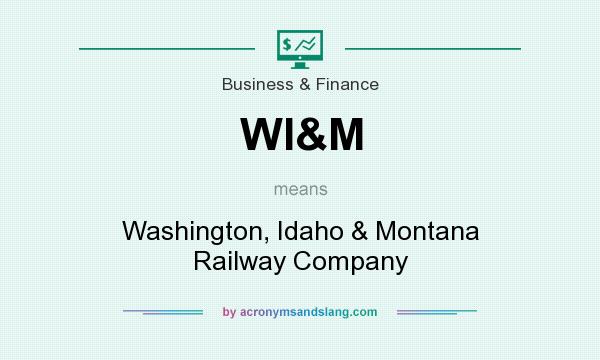 What does WI&M mean? It stands for Washington, Idaho & Montana Railway Company