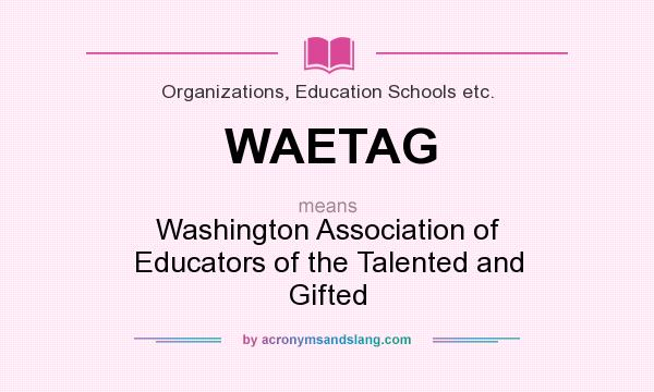 What does WAETAG mean? It stands for Washington Association of Educators of the Talented and Gifted