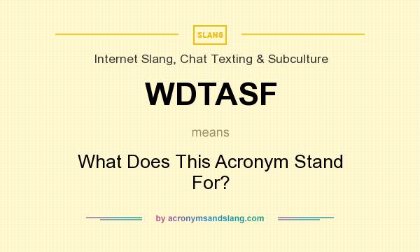 What does WDTASF mean? It stands for What Does This Acronym Stand For?