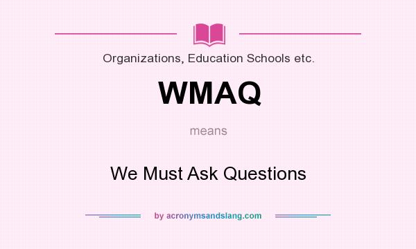 What does WMAQ mean? It stands for We Must Ask Questions