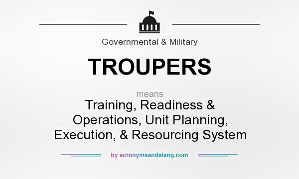 What does TROUPERS mean? It stands for Training, Readiness & Operations, Unit Planning, Execution, & Resourcing System