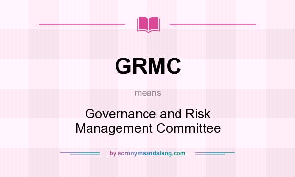 What does GRMC mean? It stands for Governance and Risk Management Committee