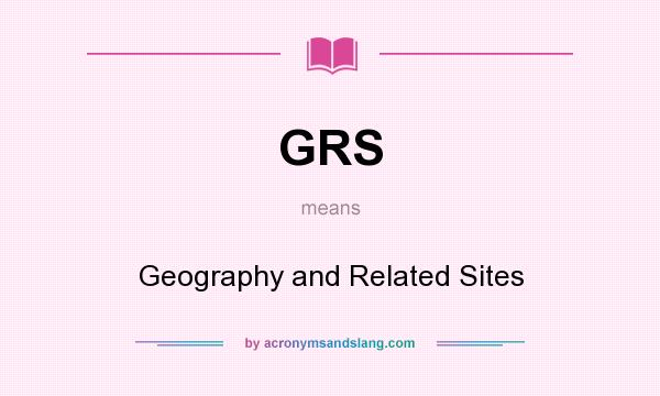 What does GRS mean? It stands for Geography and Related Sites
