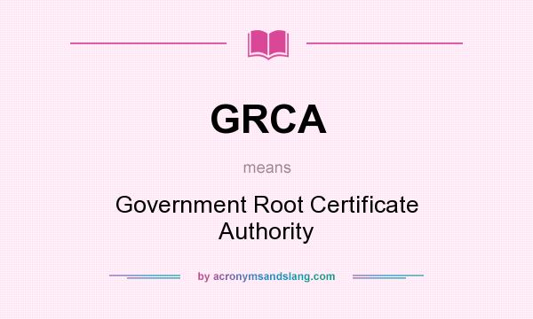 What does GRCA mean? It stands for Government Root Certificate Authority