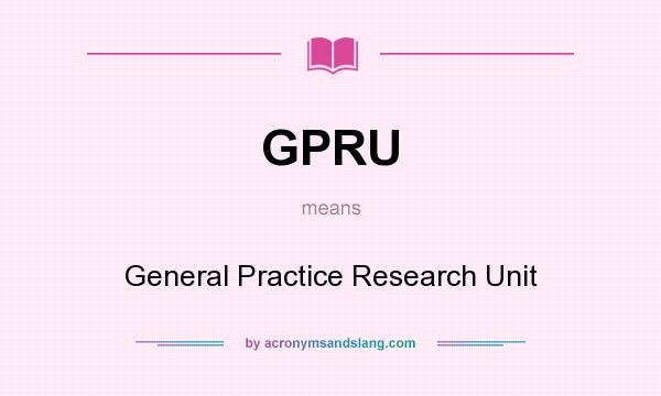 What does GPRU mean? It stands for General Practice Research Unit