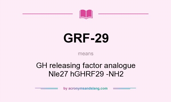 What does GRF-29 mean? It stands for GH releasing factor analogue Nle27 hGHRF29 -NH2