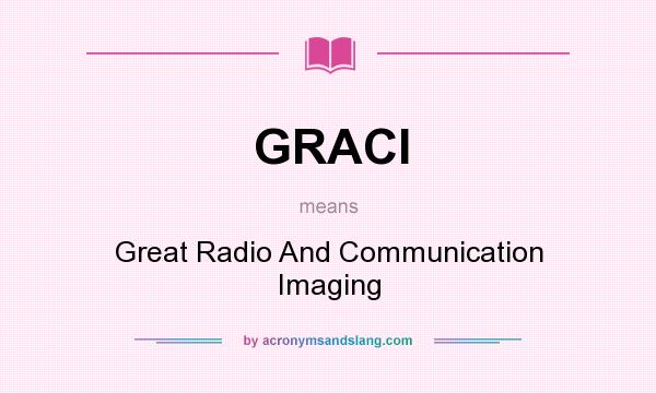 What does GRACI mean? It stands for Great Radio And Communication Imaging