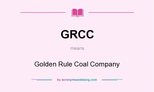 What does GRCC mean? It stands for Golden Rule Coal Company