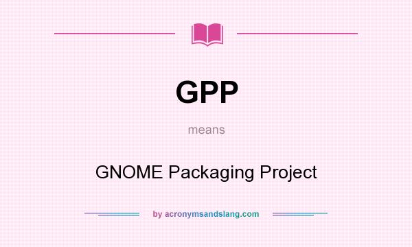 What does GPP mean? It stands for GNOME Packaging Project