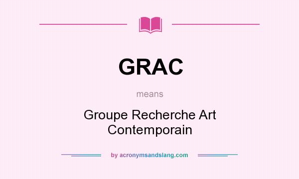 What does GRAC mean? It stands for Groupe Recherche Art Contemporain