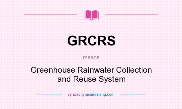 What does GRCRS mean? It stands for Greenhouse Rainwater Collection and Reuse System