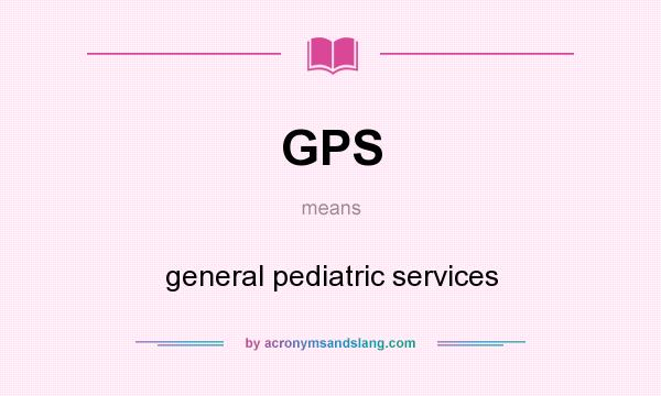 What does GPS mean? It stands for general pediatric services