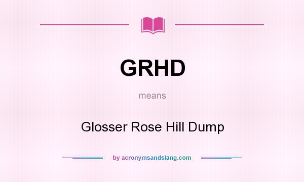 What does GRHD mean? It stands for Glosser Rose Hill Dump