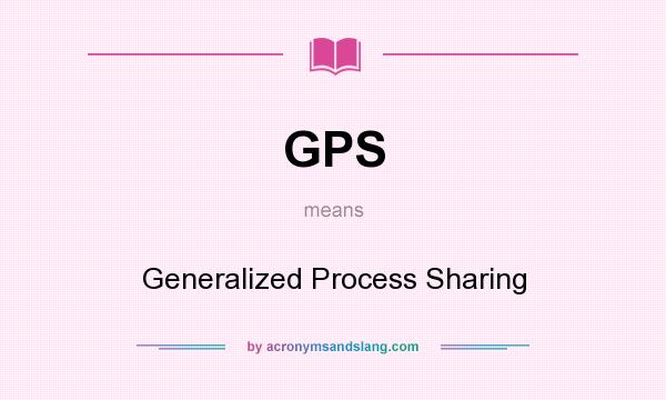 What does GPS mean? It stands for Generalized Process Sharing