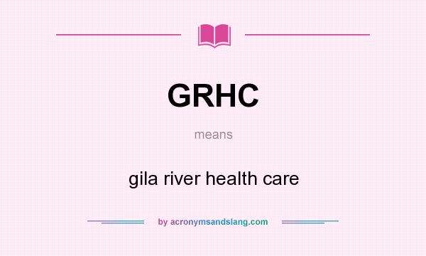What does GRHC mean? It stands for gila river health care