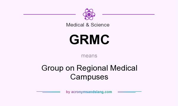 What does GRMC mean? It stands for Group on Regional Medical Campuses