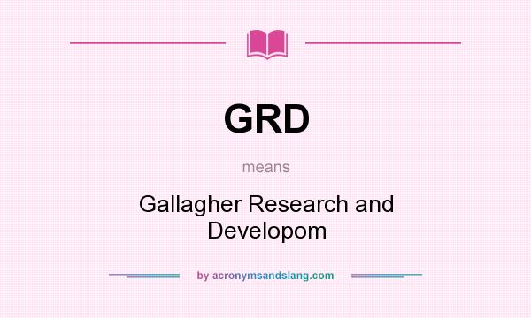What does GRD mean? It stands for Gallagher Research and Developom