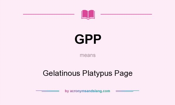 What does GPP mean? It stands for Gelatinous Platypus Page