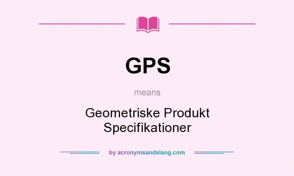 What does GPS mean? It stands for Geometriske Produkt Specifikationer