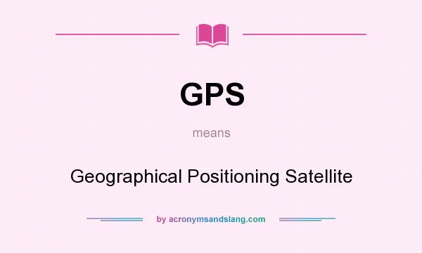 What does GPS mean? It stands for Geographical Positioning Satellite