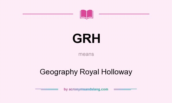 What does GRH mean? It stands for Geography Royal Holloway