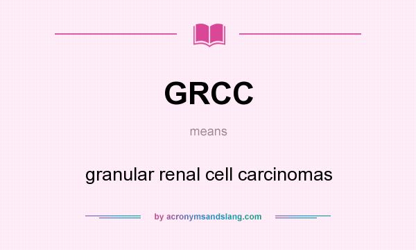 What does GRCC mean? It stands for granular renal cell carcinomas