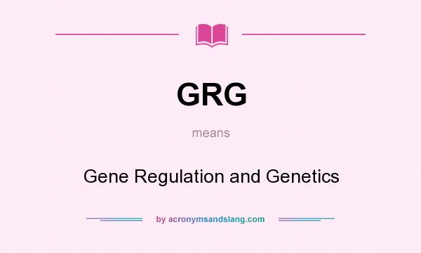 What does GRG mean? It stands for Gene Regulation and Genetics