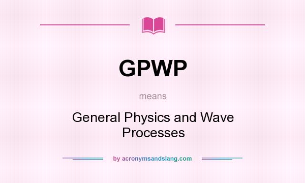 What does GPWP mean? It stands for General Physics and Wave Processes