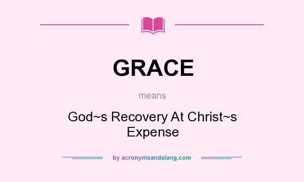 What does GRACE mean? It stands for God~s Recovery At Christ~s Expense