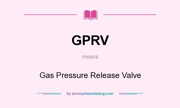 What does GPRV mean? It stands for Gas Pressure Release Valve